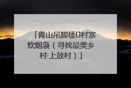 青山吊脚楼 村寨炊烟袅（寻找最美乡村·上敖村）